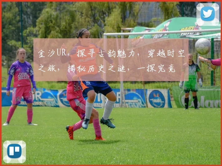 金沙UR，探寻古韵魅力，穿越时空之旅，揭秘历史之谜，一探究竟