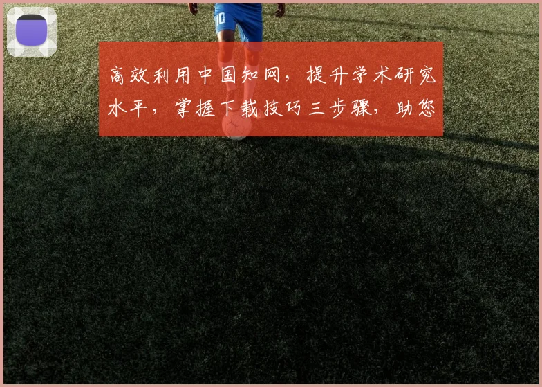 高效利用中国知网，提升学术研究水平，掌握下载技巧三步骤，助您学术进步