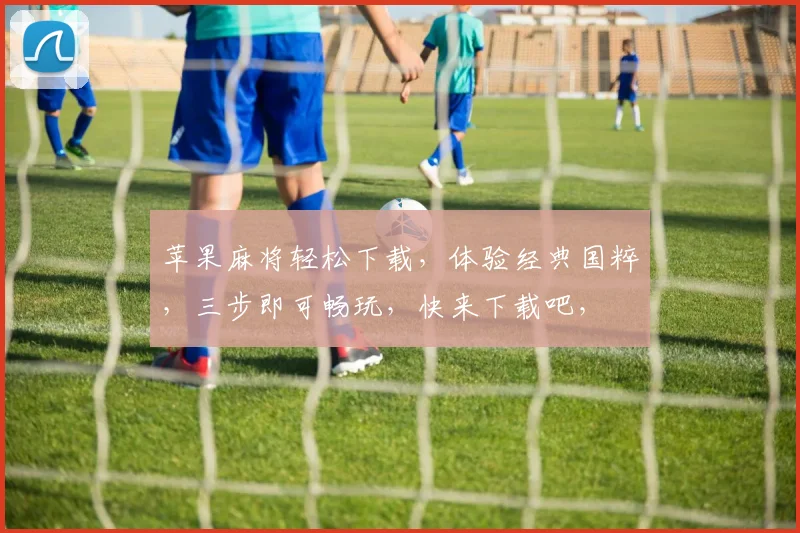 苹果麻将轻松下载，体验经典国粹，三步即可畅玩，快来下载吧，