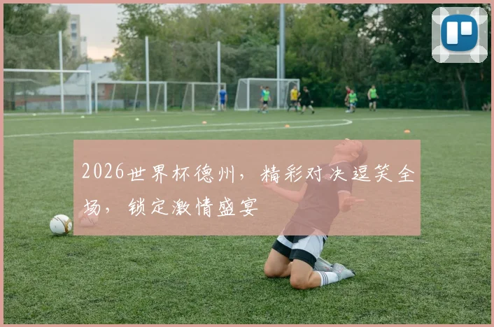 2026世界杯德州，精彩对决逗笑全场，锁定激情盛宴