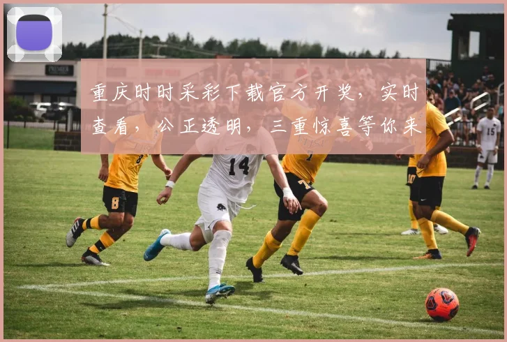 重庆时时采彩下载官方开奖，实时查看，公正透明，三重惊喜等你来