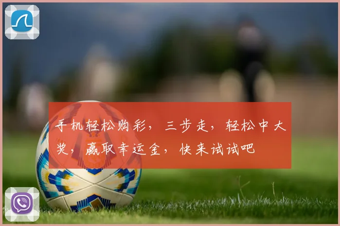 手机轻松购彩，三步走，轻松中大奖，赢取幸运金，快来试试吧
