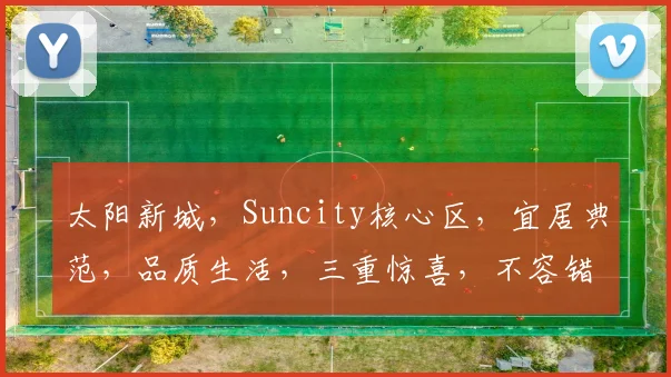 太阳新城，Suncity核心区，宜居典范，品质生活，三重惊喜，不容错过，尽在Suncity