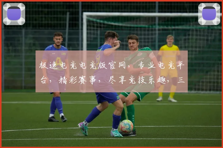 极速电竞电竞版官网，专业电竞平台，精彩赛事，尽享竞技乐趣，三网通，畅玩无忧，