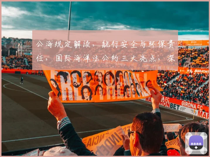 公海规定解读，航行安全与环保责任，国际海洋法公约三大亮点，深度剖析