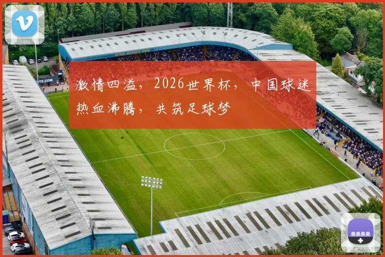 激情四溢，2026世界杯，中国球迷热血沸腾，共筑足球梦