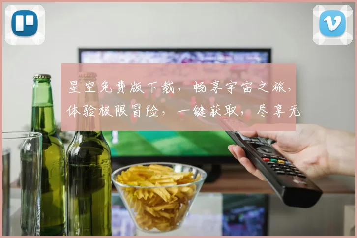 星空免费版下载，畅享宇宙之旅，体验极限冒险，一键获取，尽享无限乐趣，不容错过