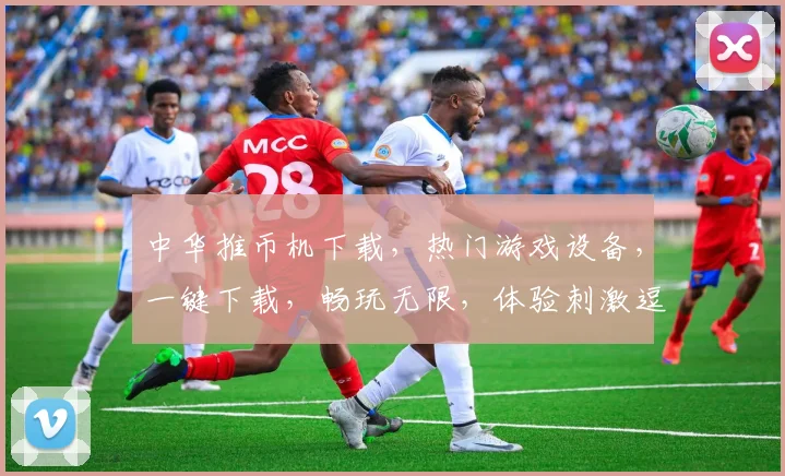 中华推币机下载，热门游戏设备，一键下载，畅玩无限，体验刺激逗趣