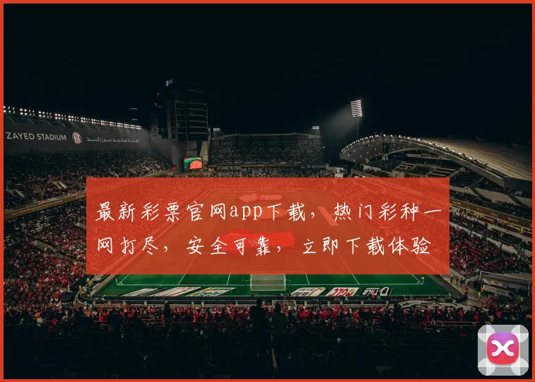 最新彩票官网app下载，热门彩种一网打尽，安全可靠，立即下载体验